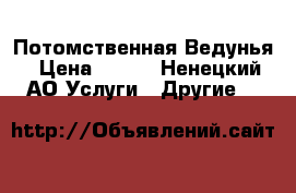 Потомственная Ведунья › Цена ­ 600 - Ненецкий АО Услуги » Другие   